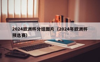 2024欧洲杯分组图片（2024年欧洲杯预选赛）