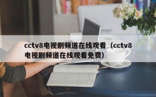 cctv8电视剧频道在线观看（cctv8电视剧频道在线观看免费）