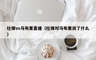 杜锋vs马布里直播（杜锋对马布里说了什么）