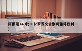 阿根廷149比0（c罗发文告别利雅得胜利）