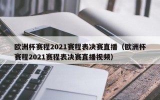 欧洲杯赛程2021赛程表决赛直播（欧洲杯赛程2021赛程表决赛直播视频）