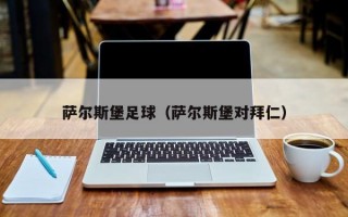 萨尔斯堡足球（萨尔斯堡对拜仁）