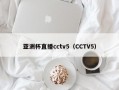 亚洲杯直播cctv5（CCTV5）