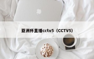 亚洲杯直播cctv5（CCTV5）