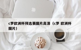 c罗欧洲杯预选赛图片高清（c罗 欧洲杯 图片）