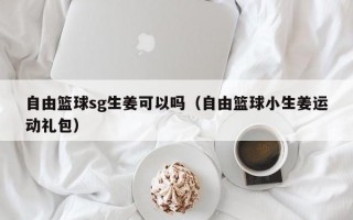 自由篮球sg生姜可以吗（自由篮球小生姜运动礼包）