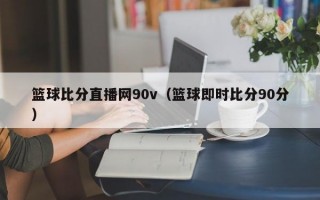 篮球比分直播网90v（篮球即时比分90分）