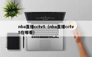 nba直播cctv5（nba直播cctv5在哪看）