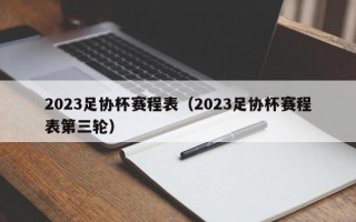 2023足协杯赛程表（2023足协杯赛程表第三轮）