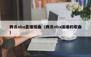 腾讯nba直播插曲（腾讯nba插播的歌曲）