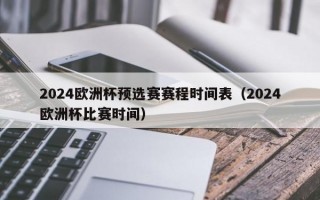 2024欧洲杯预选赛赛程时间表（2024欧洲杯比赛时间）