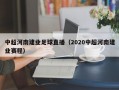 中超河南建业足球直播（2020中超河南建业赛程）