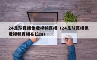 24足球直播免费视频直播（24足球直播免费视频直播布拉加）