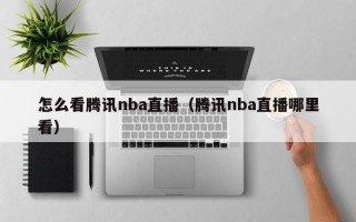 怎么看腾讯nba直播（腾讯nba直播哪里看）