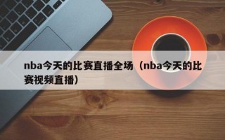 nba今天的比赛直播全场（nba今天的比赛视频直播）