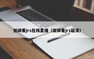 低调看jrs在线直播（低调看jrs超清）