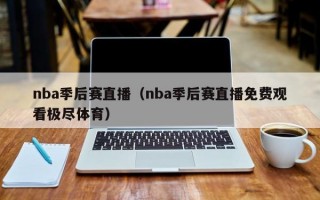 nba季后赛直播（nba季后赛直播免费观看极尽体育）