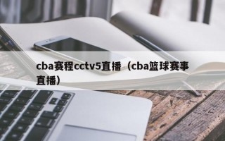 cba赛程cctv5直播（cba篮球赛事直播）