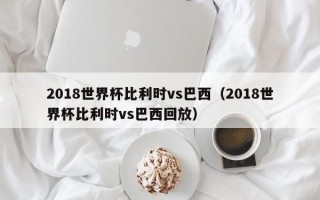 2018世界杯比利时vs巴西（2018世界杯比利时vs巴西回放）