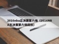 2016nba总决赛第六场（2016NBA总决赛第六场回放）