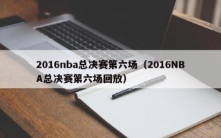 2016nba总决赛第六场（2016NBA总决赛第六场回放）