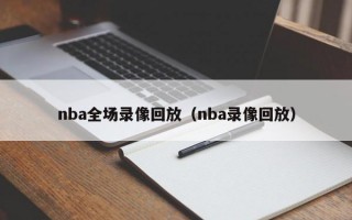 nba全场录像回放（nba录像回放）