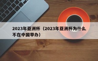 2023年亚洲杯（2023年亚洲杯为什么不在中国举办）