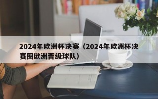 2024年欧洲杯决赛（2024年欧洲杯决赛圈欧洲晋级球队）