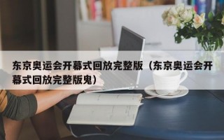 东京奥运会开幕式回放完整版（东京奥运会开幕式回放完整版鬼）