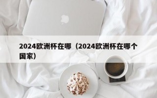 2024欧洲杯在哪（2024欧洲杯在哪个国家）