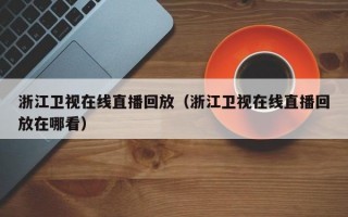 浙江卫视在线直播回放（浙江卫视在线直播回放在哪看）