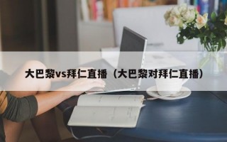 大巴黎vs拜仁直播（大巴黎对拜仁直播）