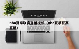 nba夏季联赛直播视频（nba夏季联赛 直播）