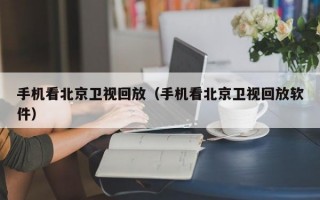 手机看北京卫视回放（手机看北京卫视回放软件）