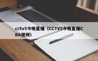 cctv5今晚直播（CCTV5今晚直播CBA视频）