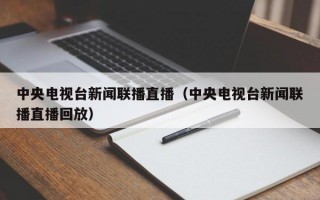 中央电视台新闻联播直播（中央电视台新闻联播直播回放）