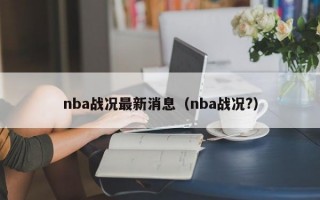 nba战况最新消息（nba战况?）