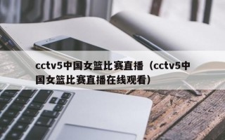 cctv5中国女篮比赛直播（cctv5中国女篮比赛直播在线观看）