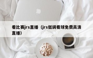 看比赛jrs直播（jrs低调看球免费高清直播）