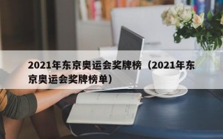 2021年东京奥运会奖牌榜（2021年东京奥运会奖牌榜单）