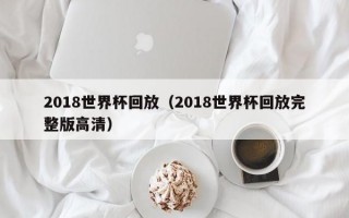 2018世界杯回放（2018世界杯回放完整版高清）