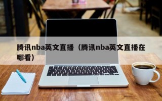 腾讯nba英文直播（腾讯nba英文直播在哪看）