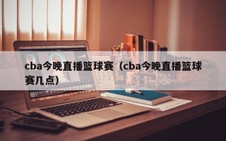 cba今晚直播篮球赛（cba今晚直播篮球赛几点）