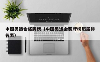 中国奥运会奖牌榜（中国奥运会奖牌榜历届排名表）