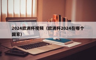 2024欧洲杯视频（欧洲杯2024在哪个国家）