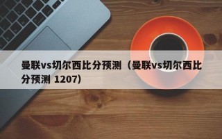 曼联vs切尔西比分预测（曼联vs切尔西比分预测 1207）