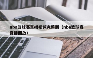 nba篮球赛直播视频完整版（nba篮球赛直播回放）