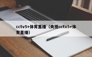 cctv5+体育直播（央视cctv5+体育直播）