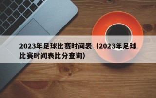 2023年足球比赛时间表（2023年足球比赛时间表比分查询）