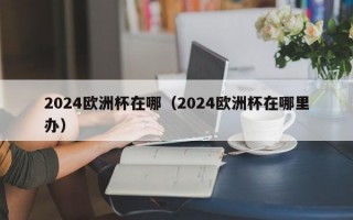 2024欧洲杯在哪（2024欧洲杯在哪里办）